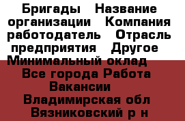 Бригады › Название организации ­ Компания-работодатель › Отрасль предприятия ­ Другое › Минимальный оклад ­ 1 - Все города Работа » Вакансии   . Владимирская обл.,Вязниковский р-н